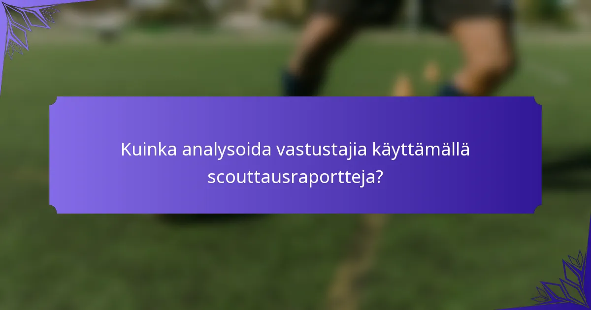 Kuinka analysoida vastustajia käyttämällä scouttausraportteja?