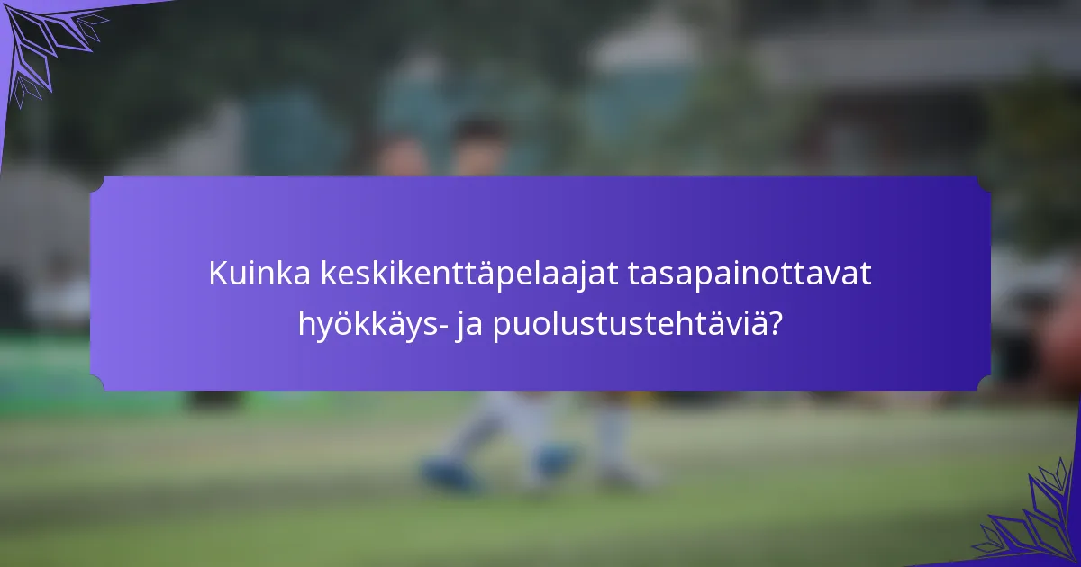 Kuinka keskikenttäpelaajat tasapainottavat hyökkäys- ja puolustustehtäviä?