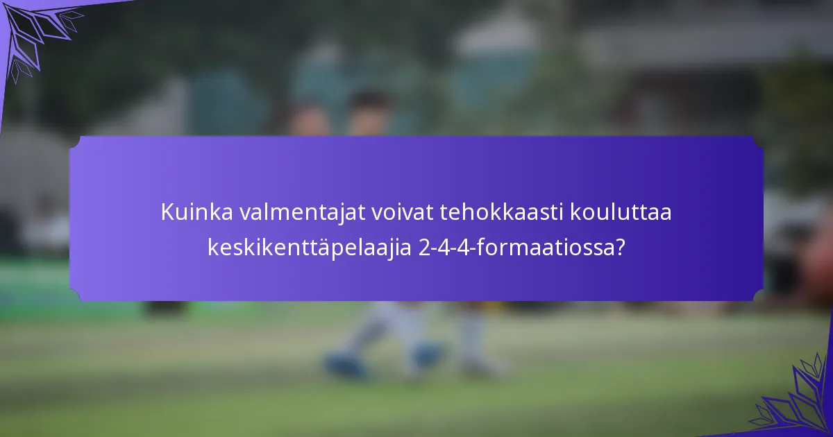 Kuinka valmentajat voivat tehokkaasti kouluttaa keskikenttäpelaajia 2-4-4-formaatiossa?