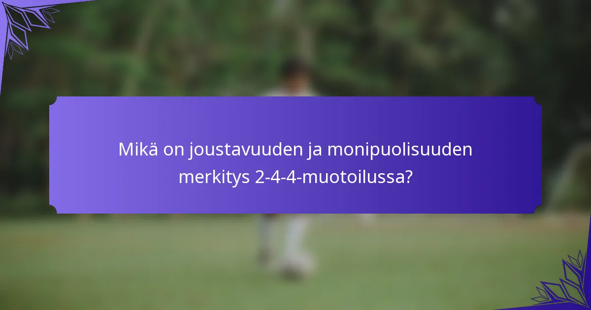 Mikä on joustavuuden ja monipuolisuuden merkitys 2-4-4-muotoilussa?