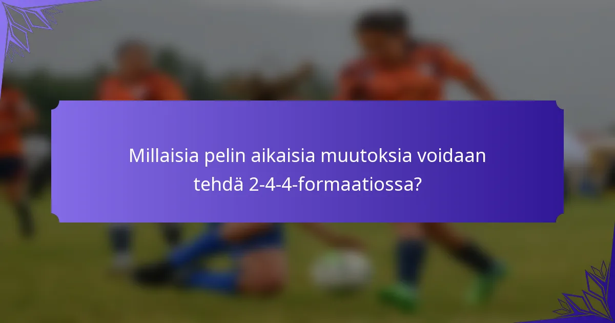Millaisia pelin aikaisia muutoksia voidaan tehdä 2-4-4-formaatiossa?