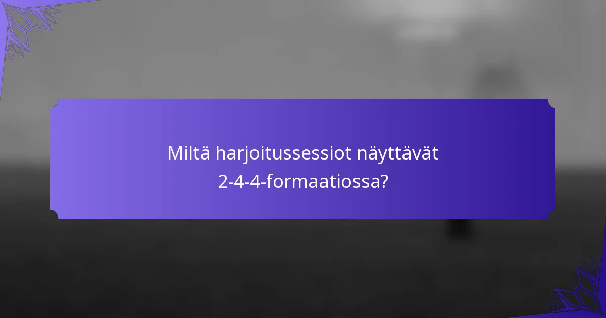 Miltä harjoitussessiot näyttävät 2-4-4-formaatiossa?