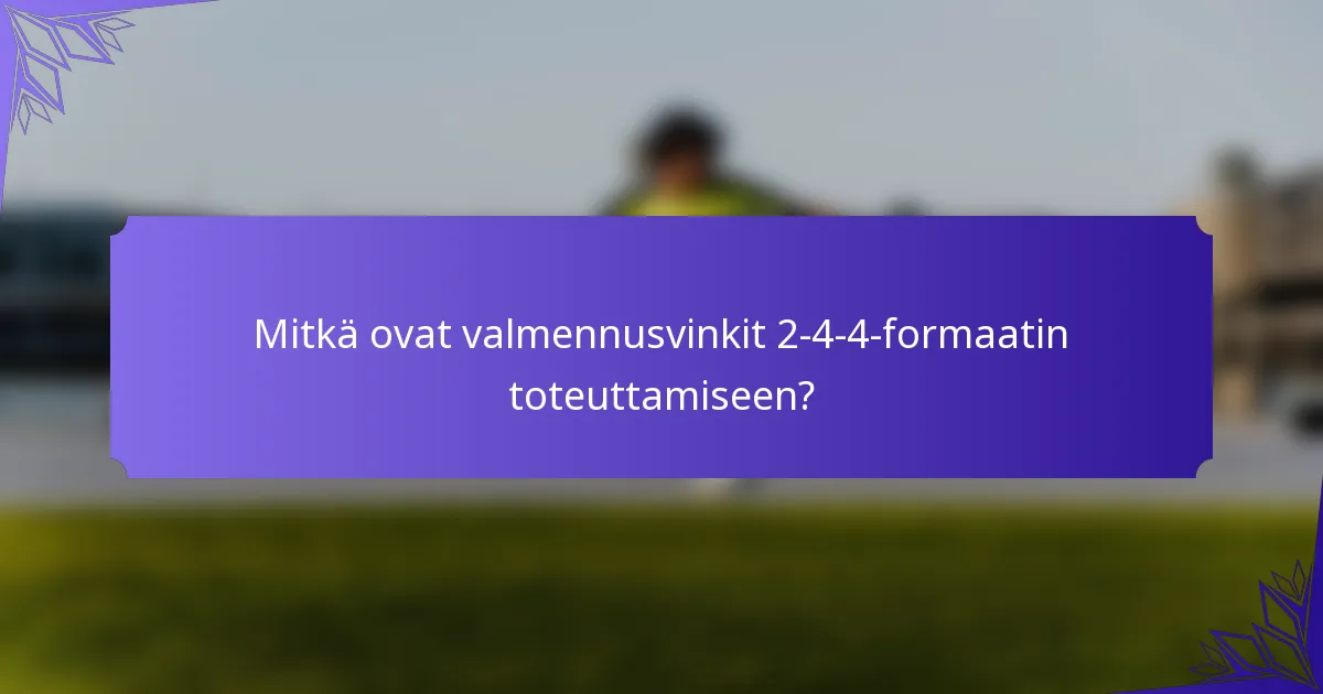 Mitkä ovat valmennusvinkit 2-4-4-formaatin toteuttamiseen?
