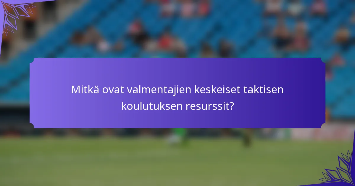 Mitkä ovat valmentajien keskeiset taktisen koulutuksen resurssit?