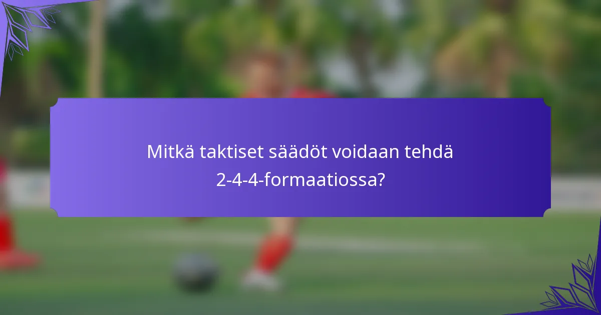 Mitkä taktiset säädöt voidaan tehdä 2-4-4-formaatiossa?